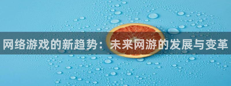 天美娱乐注册登录：网络游戏的新趋势：未来网游的发展与变革