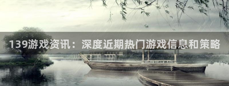 天美娱乐平台登录入口：139游戏资讯：深度近期热门游戏信息和