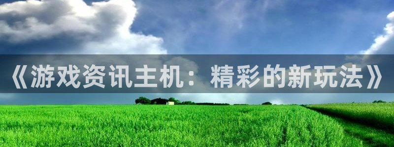 天美娱乐注册平台：《游戏资讯主机：精彩的新玩法》