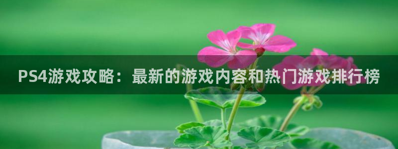 天美娱乐2登录：PS4游戏攻略：最新的游戏内容和热门游戏排行