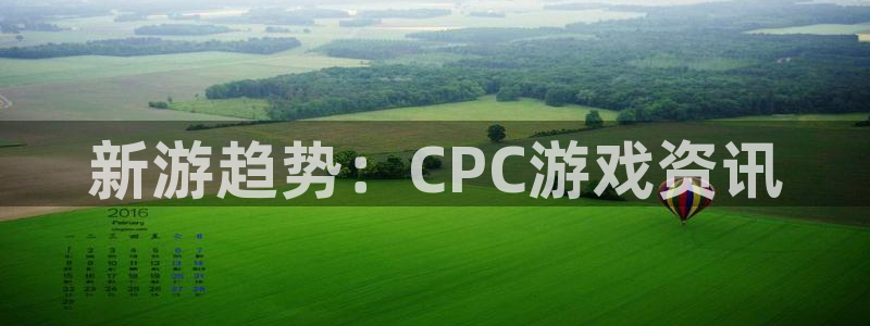 天美娱乐主管：新游趋势：CPC游戏资讯