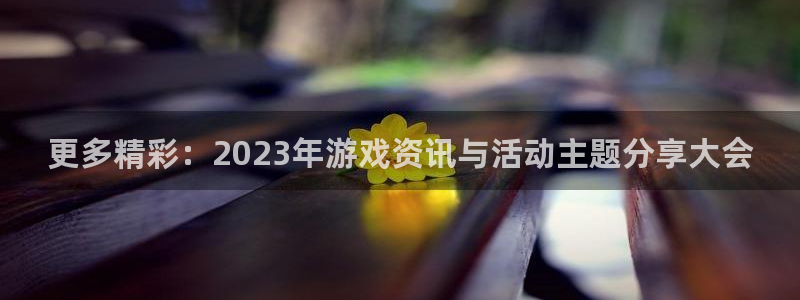 天美娱乐网页登录入口下载：更多精彩：2023年游戏资讯与活动