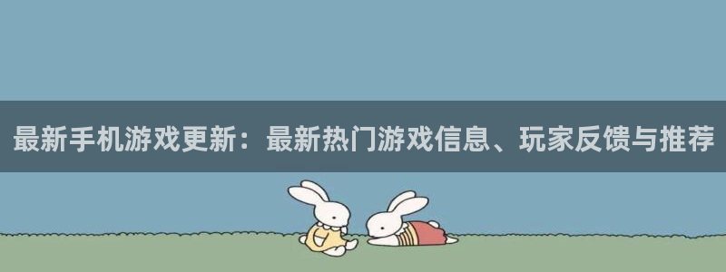 天美娱乐app下载官网：最新手机游戏更新：最新热门游戏信息、