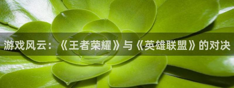 天美娱乐平台注册流程：游戏风云：《王者荣耀》与《英雄联盟》的
