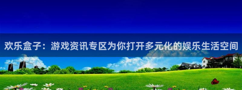 天美娱乐平台注册官网：欢乐盒子：游戏资讯专区为你打开多元化的